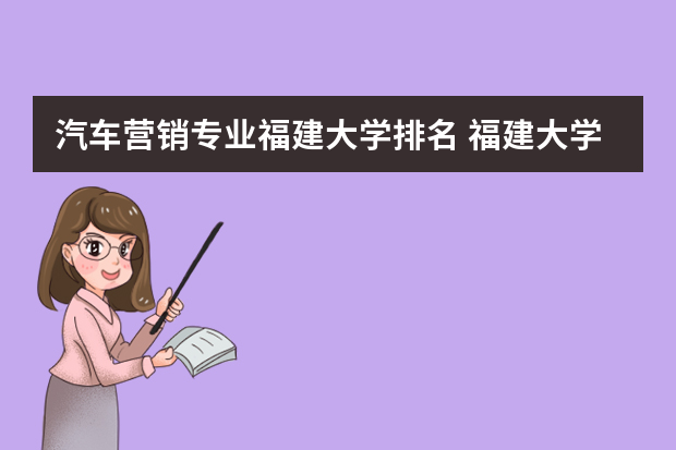 汽车营销专业福建大学排名 福建大学排名2022最新排名榜
